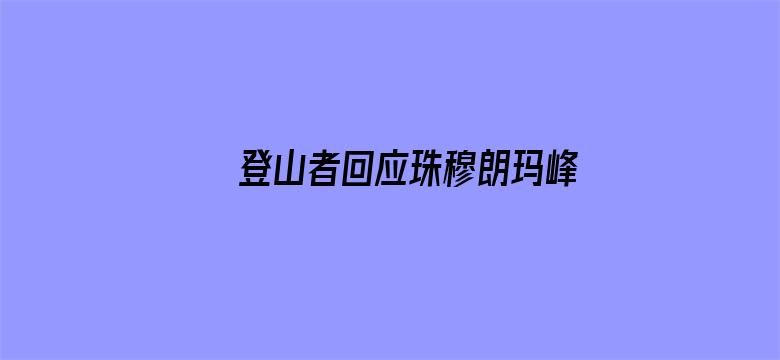 登山者回应珠穆朗玛峰凌晨2点还在堵